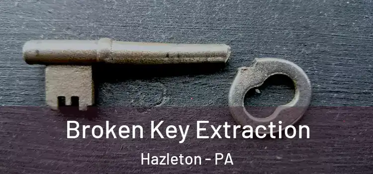 Broken Key Extraction Hazleton - PA